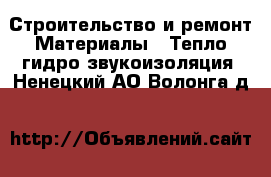 Строительство и ремонт Материалы - Тепло,гидро,звукоизоляция. Ненецкий АО,Волонга д.